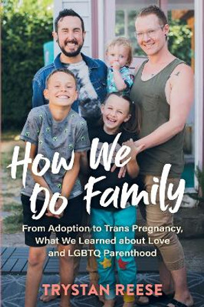 How We Do Family: From Adoption to Trans Pregnancy, What We Learned about Love and LGBTQ Parenthood by Trystan Reese