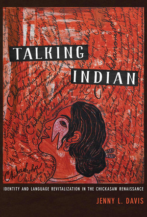 Talking Indian: Identity and Language Revitalization in the Chickasaw Renaissance by Jenny L. Davis 9780816540969