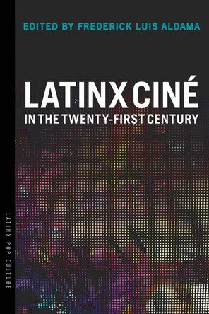 Latinx Cine in the Twenty-First Century by Frederick Luis Aldama 9780816537907