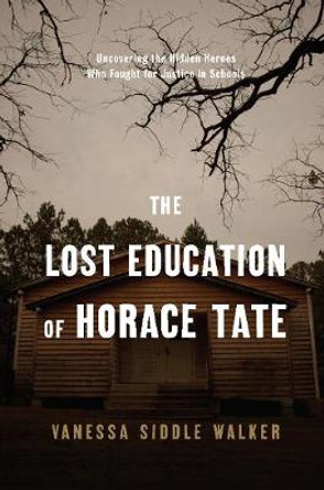 The Lost Education Of Horace Tate: Uncovering the Hidden Heroes Who Fought for Justice in Schools by Vanessa Siddle Walker