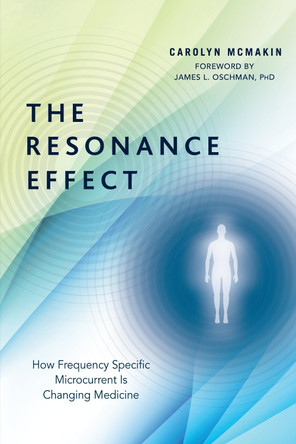 The Resonance Effect: How Frequency Specific Microcurrent Is Changing Medicine by Carolyn McMakin