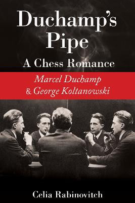 Duchamp's Pipe: A Chess Romance Between Marcel Duchamp  and George Koltanowski by Celia Rabinovitch