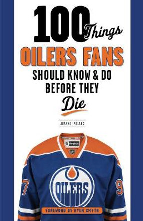 100 Things Oilers Fans Should Know & Do Before They Die by Joanne Ireland