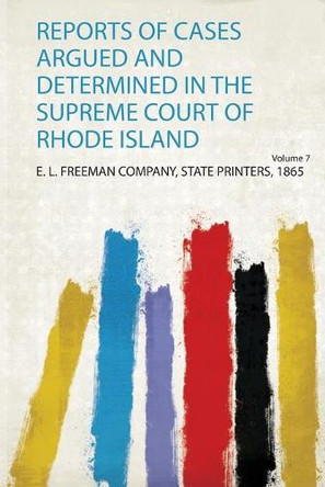 Reports of Cases Argued and Determined in the Supreme Court of Rhode Island: Volume 7 by E. L. Freeman Company, State Printers 9780371312421