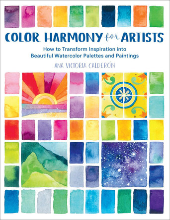 Color Harmony for Artists: How to Transform Inspiration into Beautiful Watercolor Palettes and Paintings Ana Victoria Calderon 9781631597718