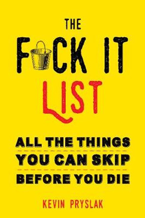 The Fuck it List: All the Things You Can Skip Before You Die by Kevin Pryslak