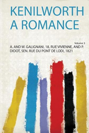 Kenilworth a Romance: Volume 3 by A. and W. Galignani, 18, Rue Vivienne, and P. Didot, Sen. Rue Du Pont De Lodi 9780371174937