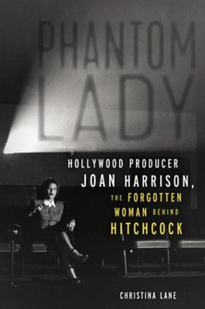 Phantom Lady: Hollywood Producer Joan Harrison, the Forgotten Woman Behind Hitchcock by Christina Lane