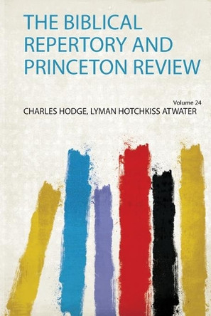 The Biblical Repertory and Princeton Review: Volume 24 by Charles Hodge, Lyman Hotchkiss Atwater 9780461450897