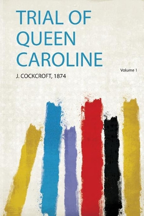 Trial of Queen Caroline: Volume 1 by Cockcroft Cockcroft 9780461495263