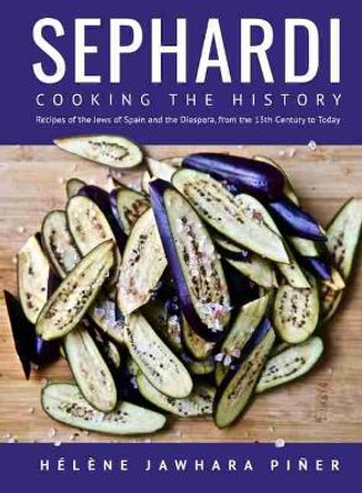 Sephardi: Cooking the History. Recipes of the Jews of Spain and the Diaspora, from the 13th Century Onwards by Helene Jawhara Piner