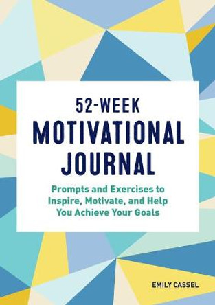 52-Week Motivational Journal: Prompts and Exercises to Inspire, Motivate, and Help You Achieve Your Goals by Emily Cassel