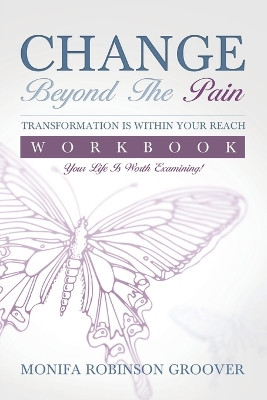 Change Beyond The Pain Workbook: Your Life Is Worth Examining! by Monifa Robinson Groover 9780983677628