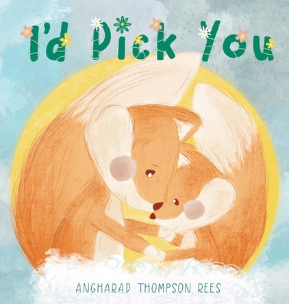 I'd Pick You: A heartwarming Mother's Day tale sharing the special bond between mother and child by Angharad Thompson Rees 9780645910063