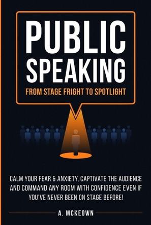 Public Speaking: Calm Your Fear & Anxiety, Captivate the Audience and Command Any Room with Confidence, Even if You've Never Been on Stage Before! by Anne McKeown 9780648526834