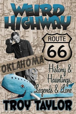 Weird Highway: Oklahoma: Route 66 History and Hauntings, Legends and Lore by Troy Taylor 9780965149785