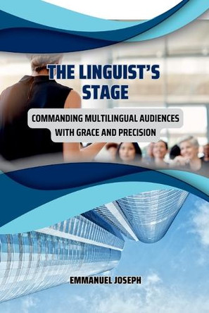 The Linguist's Stage: Commanding Multilingual Audiences with Grace and Precision by Emmanuel Joseph 9780820612010