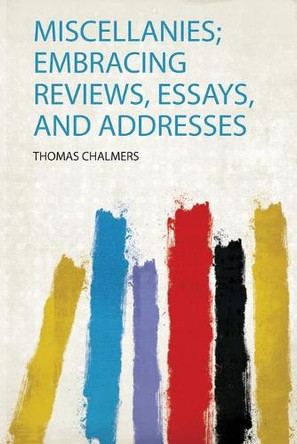 Miscellanies; Embracing Reviews, Essays, and Addresses by Thomas Chalmers 9780371682586