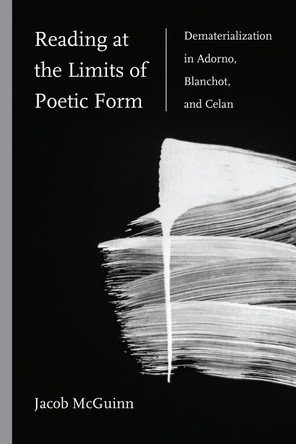 Reading at the Limits of Poetic Form: Dematerialization in Adorno, Blanchot, and Celan by Jacob McGuinn 9780810146990