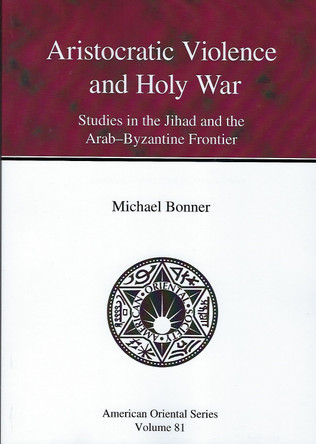 Aristocratic Violence and Holy War: Studies in the Jihad and the Arab-Byzantine Frontier by Michael Bonner 9780940490116