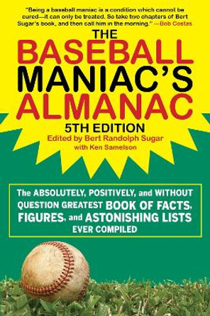 The Baseball Maniac's Almanac: The Absolutely, Positively, and Without Question Greatest Book of Facts, Figures, and Astonishing Lists Ever Compiled by Bert Randolph Sugar