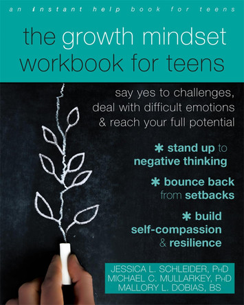 The Growth Mindset Workbook for Teens: Say Yes to Challenges, Deal with Difficult Emotions, and Reach Your Full Potential by Jessica L Schleider The Growth Mindset Workbook for Teens: Say Yes to Challenges, Deal with Difficult Emotions, and Reach Your Full Potential by Jessica L Schleider