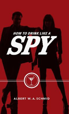 How to Drink Like a Spy by Albert W. A. Schmid