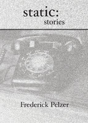 Static: Stories by Frederick Pelzer 9780990347507