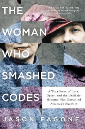 The Woman Who Smashed Codes: A True Story of Love, Spies, and the Unlikely Heroine Who Outwitted America's Enemies by Jason Fagone