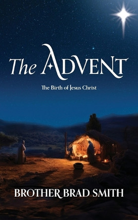 The Advent: The Birth of Jesus Christ by Brother Brad Smith 9780645848137