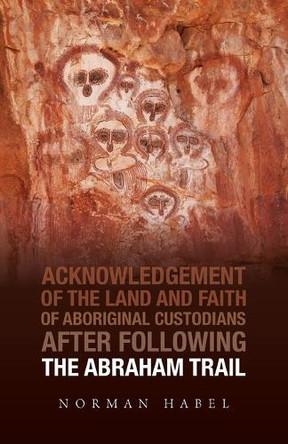 The Abraham Trail: Acknowledgement of the Land and Faith of Aboriginal Custodians by Norman Habel 9780647533383