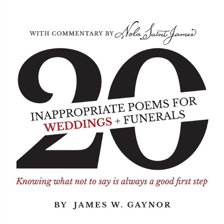 40 Inappropriate Poems for Weddings + Funerals: Knowing what not to say is always a good first step by James W Gaynor 9780997842876