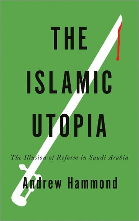 The Islamic Utopia: The Illusion of Reform in Saudi Arabia by Andrew Hammond 9780745332697