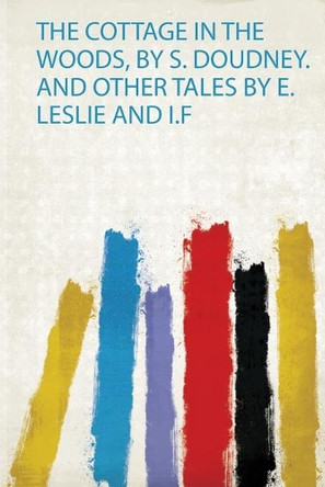 The Cottage in the Woods, by S. Doudney. and Other Tales by E. Leslie and I.F by Sarah Doudney 9780371134818
