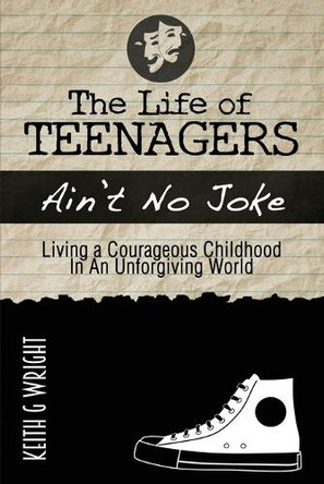 The Life Of Teenagers Ain't No Joke: Living A Courageous Childhood, In An Unforgiving World by Keith G Wright 9780977834204