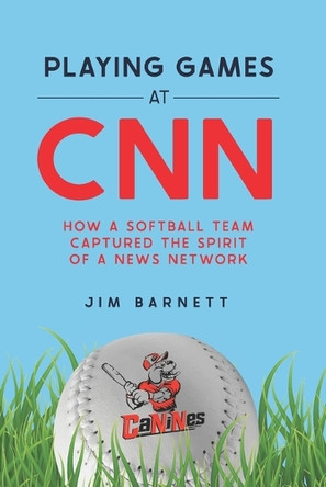 Playing Games at CNN: How a Softball Team Captured the Spirit of a News Network by Jim Barnett 9780998277134
