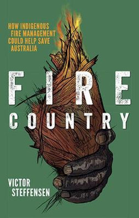 Fire Country: How Indigenous Fire Management Could Help Save Australia by Victor Steffensen