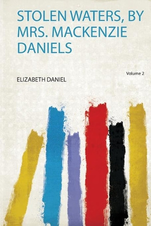Stolen Waters, by Mrs. Mackenzie Daniels: Volume 2 by Daniel Daniel 9780371469415
