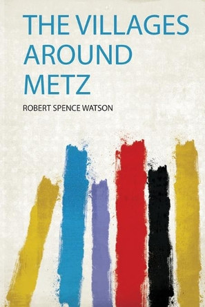 The Villages Around Metz by Robert Spence Watson 9780371760116