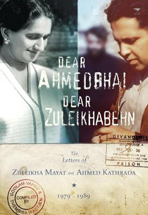 Dear Ahmedbhai, Dear Zuleikhabehn: The Letters of Zuleikha and Ahhmed Kathrada, 1979-1989 by Goolam H. Vahed