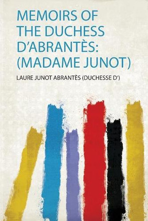 Memoirs of the Duchess D'abrantès: (Madame Junot) by Laure Junot Abrantès 9780371171240