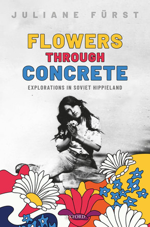 Flowers Through Concrete: Explorations in Soviet Hippieland by Juliane Fürst 9780198788324