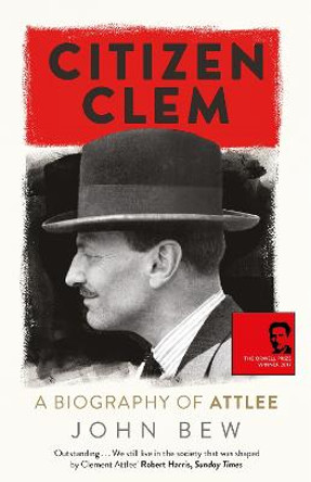 Citizen Clem: A Biography of Attlee: Winner of the Orwell Prize by John Bew