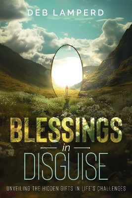 Blessings in Disguise: Unveiling the Hidden Gifts in Life's Challenges by Deb Lamperd 9780992389840