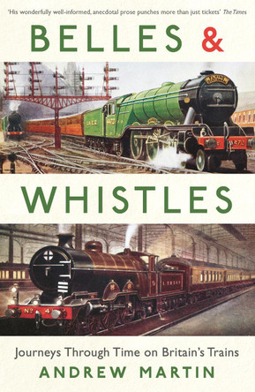 Belles and Whistles: Journeys Through Time on Britain's Trains by Andrew Martin