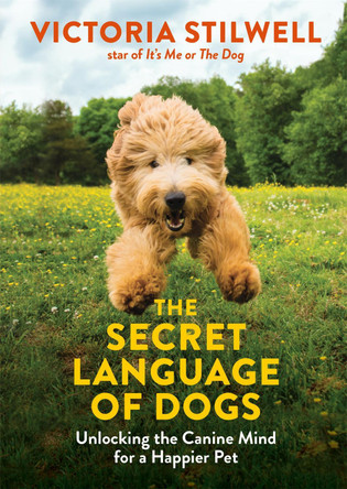 The Secret Language of Dogs: Unlocking the Canine Mind for a Happier Pet Victoria Stilwell 9780600635925
