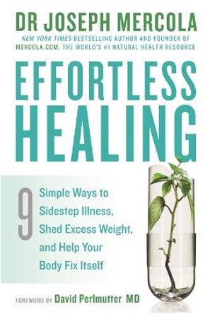 Effortless Healing: 9 Simple Ways to Sidestep Illness, Shed Excess Weight and Help Your Body Fix Itself by Joseph Mercola