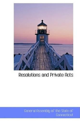 Resolutions and Private Acts by Of The State of Connecticut Assembly of the State of Connecticut 9780559246975