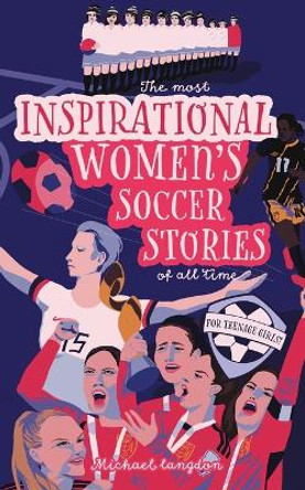 The Most Inspirational Women's Soccer Stories Of All Time: For Teenage Girls! by Michael Langdon 9780648627579