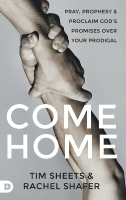 Come Home: Pray, Prophesy, and Proclaim God's Promises Over Your Prodigal by Tim Sheets 9780768481129